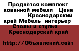 Продаётся комплект кованной мебели › Цена ­ 120 000 - Краснодарский край Мебель, интерьер » Столы и стулья   . Краснодарский край